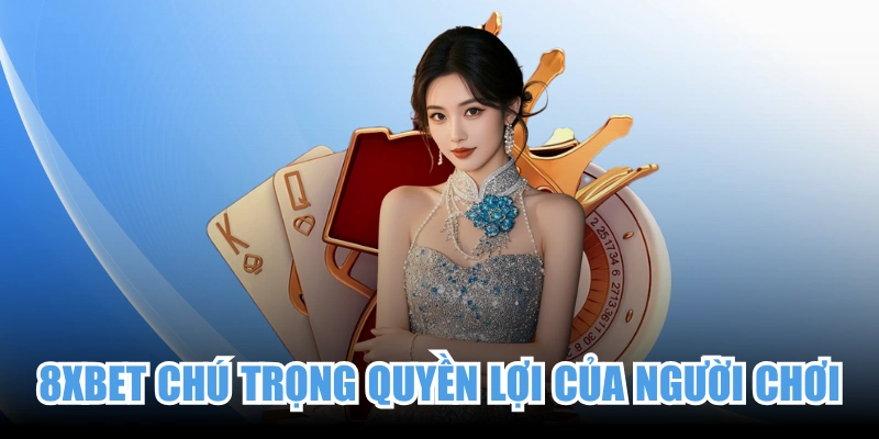 8XBET luôn chú trọng quyền lợi của người chơi cá cược