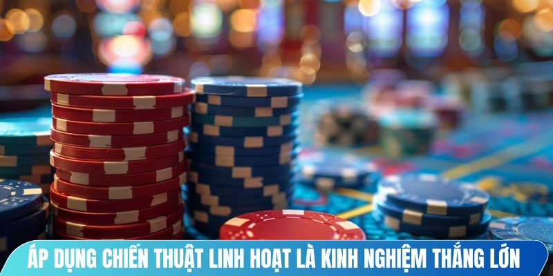 Áp dụng chiến thuật linh hoạt là kinh nghiệm thắng lớn Casino