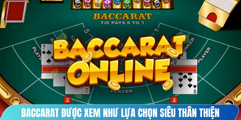 Baccarat được xem như lựa chọn siêu thân thiện với người mới