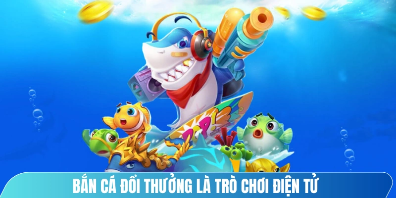 Bắn cá đổi thưởng là trò chơi điện tử kết hợp yếu tố săn cá trong đại dương ảo