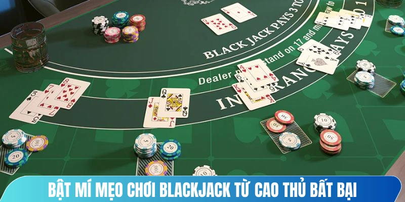 Bật mí mẹo chơi Blackjack từ cao thủ bất bại