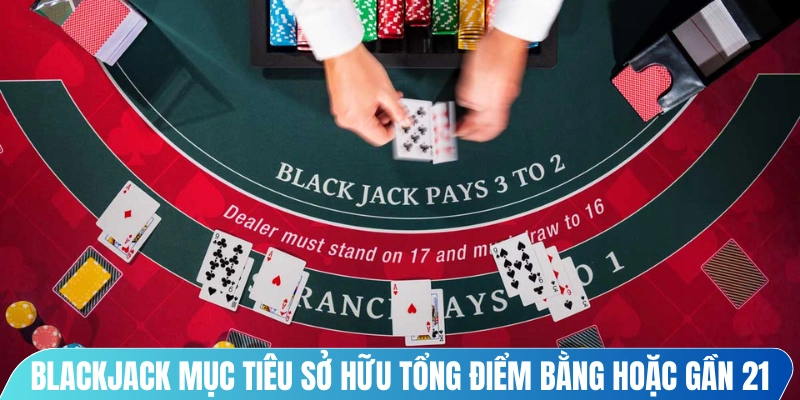 Blackjack là trò chơi mục tiêu sở hữu tổng điểm các lá bài bằng hoặc gần 21 