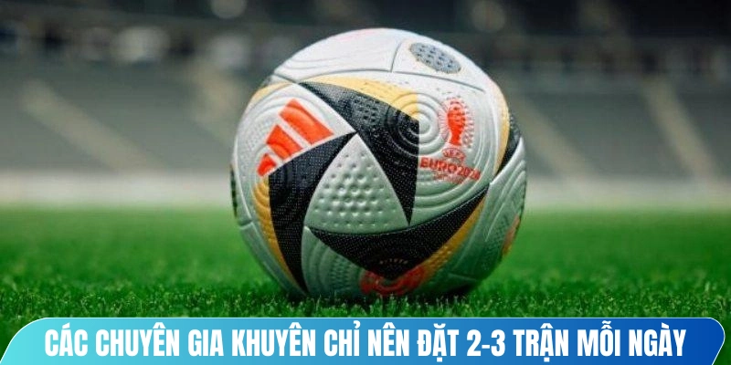 Các chuyên gia khuyên chỉ nên đặt 2–3 trận mỗi ngày