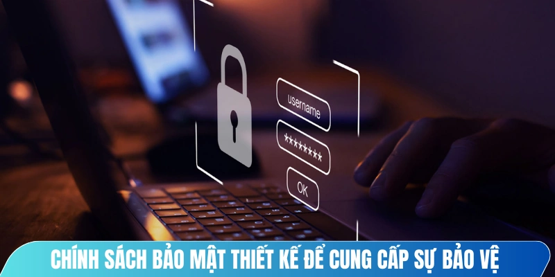 Chính sách bảo mật được thiết kế để cung cấp sự bảo vệ toàn diện