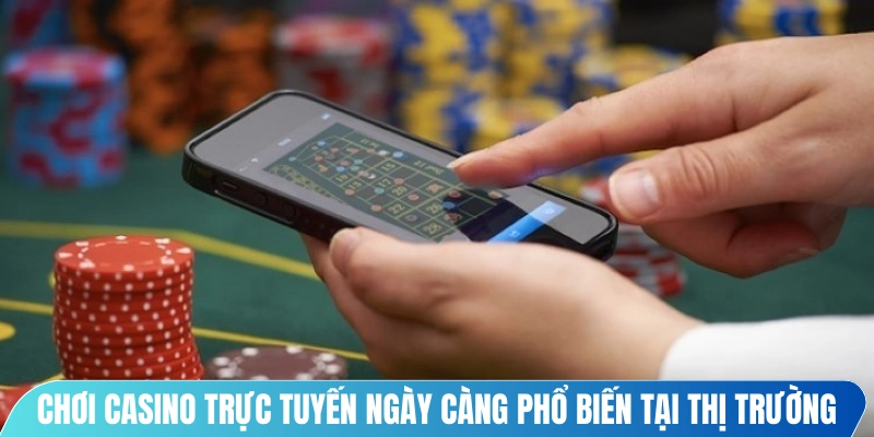 Chơi casino trực tuyến ngày càng phổ biến tại thị trường game giải trí