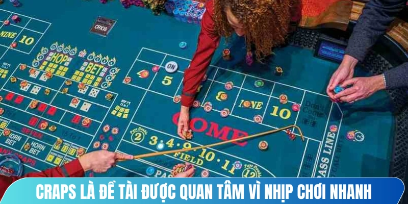 Craps là đề tài được quan tâm vì nhịp chơi nhanh cảm giác hồi hộp