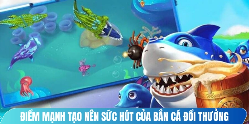 Điểm mạnh tạo nên sức hút của bắn cá đổi thưởng