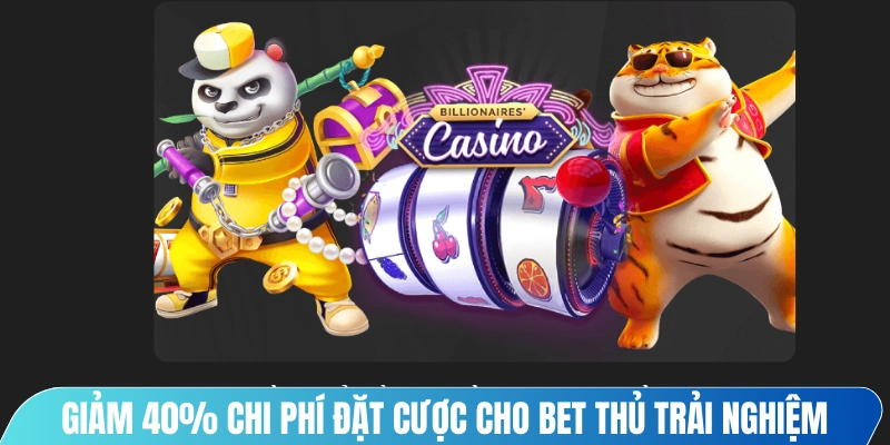 Giảm 40% chi phí đặt cược cho bet thủ trải nghiệm hài lòng