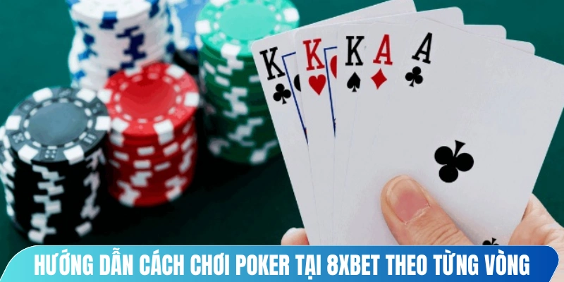 Hướng dẫn cách chơi poker tại 8XBET theo từng vòng