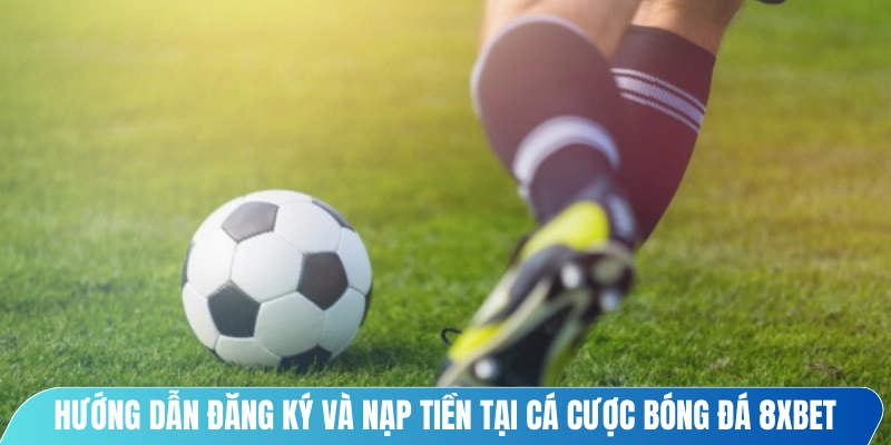 Hướng dẫn đăng ký và nạp tiền tại cá cược bóng đá 8XBET