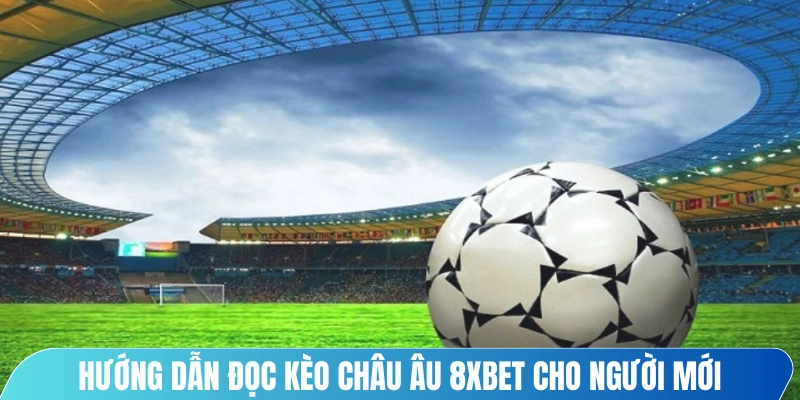 Hướng dẫn đọc kèo châu Âu 8XBET cho người mới
