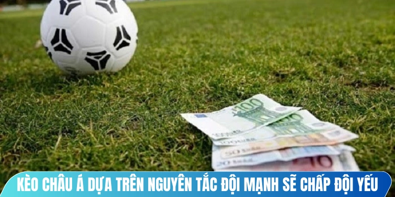 Kèo châu Á hoạt động dựa trên nguyên tắc đội mạnh sẽ chấp đội yếu