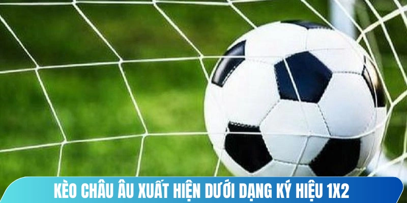 Kèo châu Âu xuất hiện dưới dạng ký hiệu 1X2 trên bảng tỷ lệ