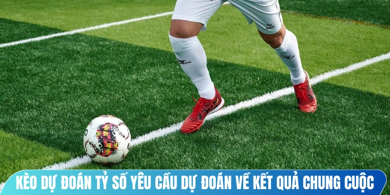 Kèo dự đoán tỷ số yêu cầu người chơi đưa ra dự đoán về kết quả chung cuộc 