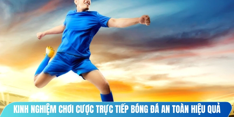 Kinh nghiệm chơi cược trực tiếp bóng đá an toàn hiệu quả