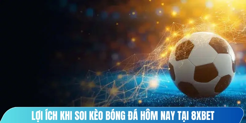 Lợi ích khi soi kèo bóng đá hôm nay tại 8XBET
