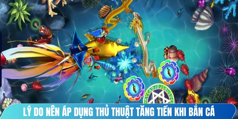 Lý do nên áp dụng thủ thuật tăng tiền khi bắn cá