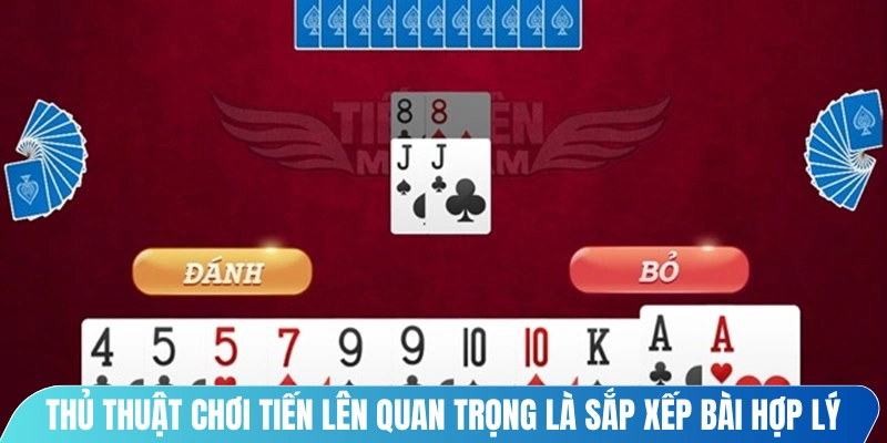 Một trong những thủ thuật chơi tiến lên quan trọng là sắp xếp bài hợp lý