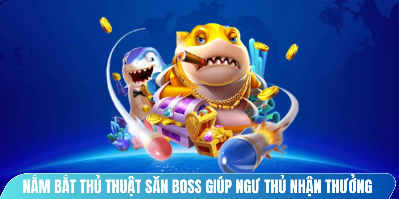 Nắm bắt thủ thuật săn boss giúp ngư thủ tham gia có cơ hội nhận thưởng lớn