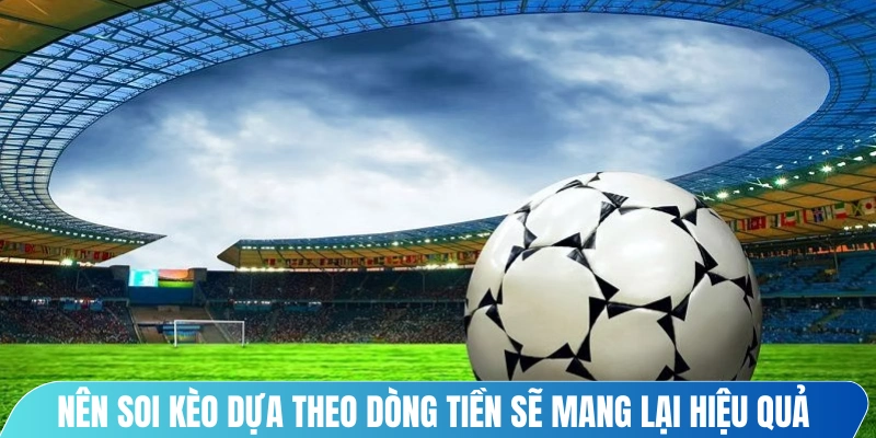 Nên soi kèo dựa theo dòng tiền sẽ mang lại hiệu quả rõ rệt