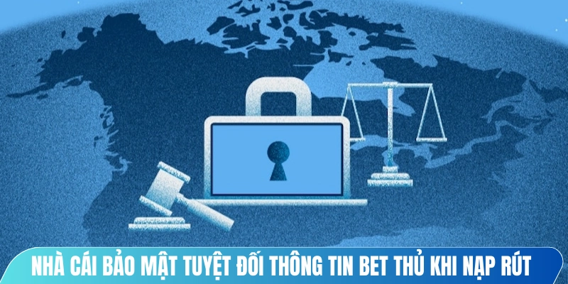 Nhà cái bảo mật tuyệt đối thông tin bet thủ khi nạp và rút tiền
