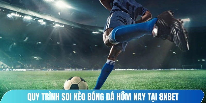 Quy trình soi kèo bóng đá hôm nay tại 8XBET