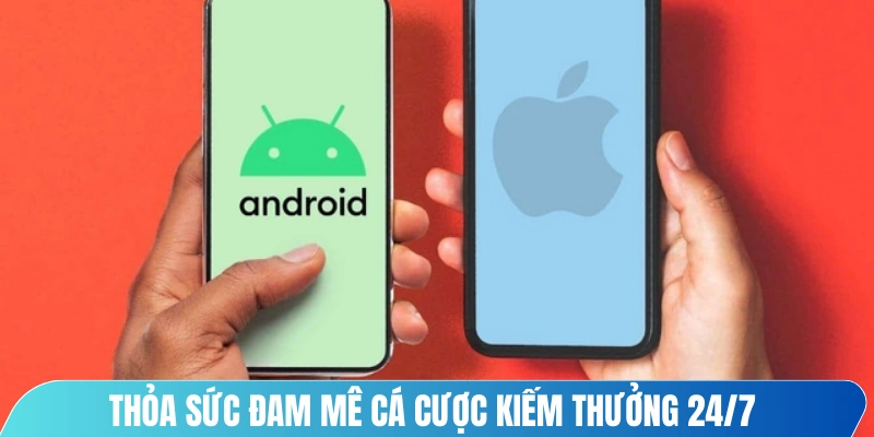 Thỏa sức đam mê cá cược kiếm thưởng 24/7 sau khi cài đặt