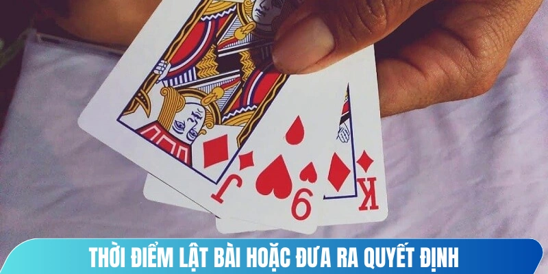 Thời điểm lật bài hoặc đưa ra quyết định là yếu tố quan trọng