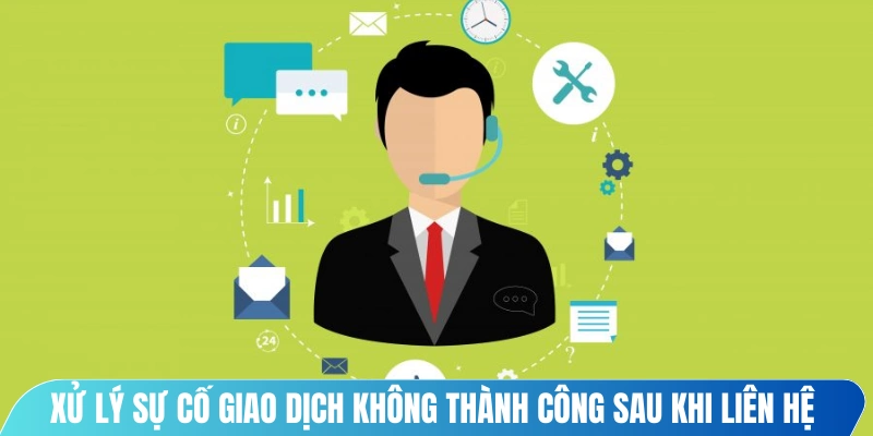 Xử lý sự cố giao dịch không thành công sau khi liên hệ nhân viên